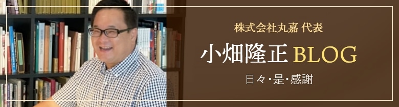 株式会社丸嘉 代表 小畑隆正BLOG 日々・是・感謝･･･。「ありがとう」の言葉から始まる毎日・・・